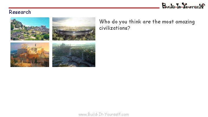 Research Who do you think are the most amazing civilizations? www. Build-It-Yourself. com 