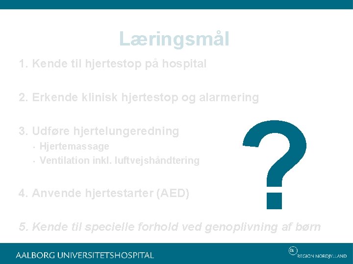 Læringsmål 1. Kende til hjertestop på hospital 2. Erkende klinisk hjertestop og alarmering 3.