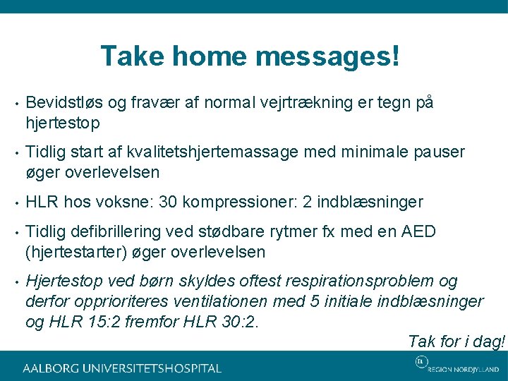 Take home messages! • Bevidstløs og fravær af normal vejrtrækning er tegn på hjertestop