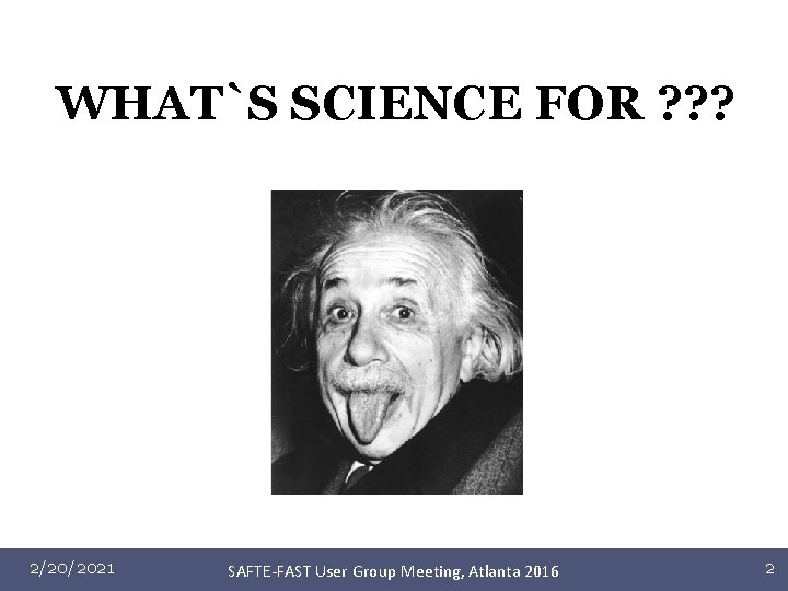 WHAT`S SCIENCE FOR ? ? ? 2/20/2021 SAFTE-FAST User Group Meeting, Atlanta 2016 2