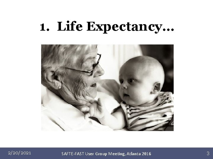 1. Life Expectancy… 2/20/2021 SAFTE-FAST User Group Meeting, Atlanta 2016 3 