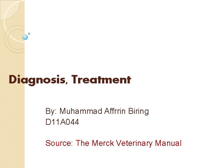 Diagnosis, Treatment By: Muhammad Affrrin Biring D 11 A 044 Source: The Merck Veterinary