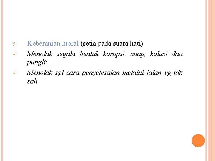 5. ü ü Keberanian moral (setia pada suara hati) Menolak segala bentuk korupsi, suap,