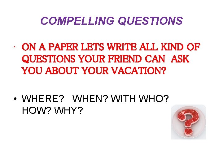 COMPELLING QUESTIONS • ON A PAPER LETS WRITE ALL KIND OF QUESTIONS YOUR FRIEND