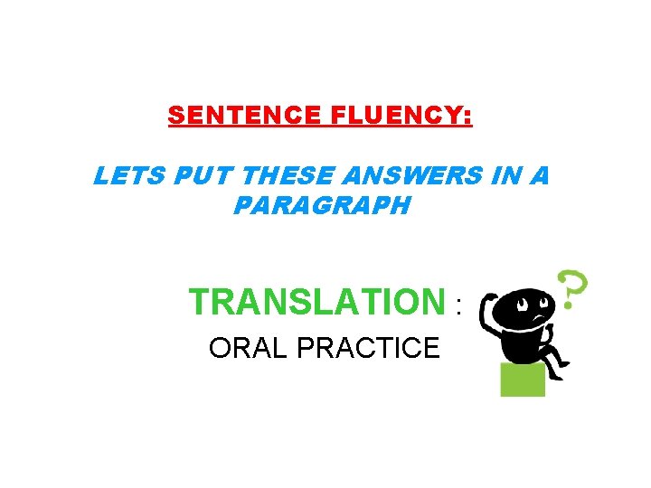 SENTENCE FLUENCY: LETS PUT THESE ANSWERS IN A PARAGRAPH TRANSLATION : ORAL PRACTICE 