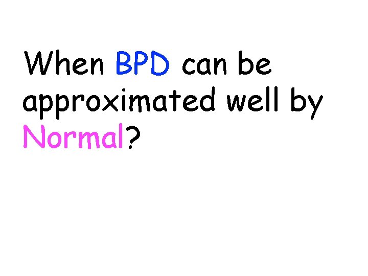 When BPD can be approximated well by Normal? 