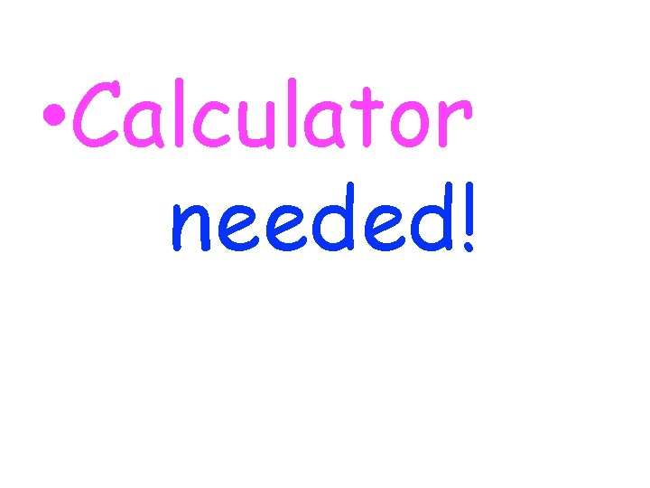  • Calculator needed! 