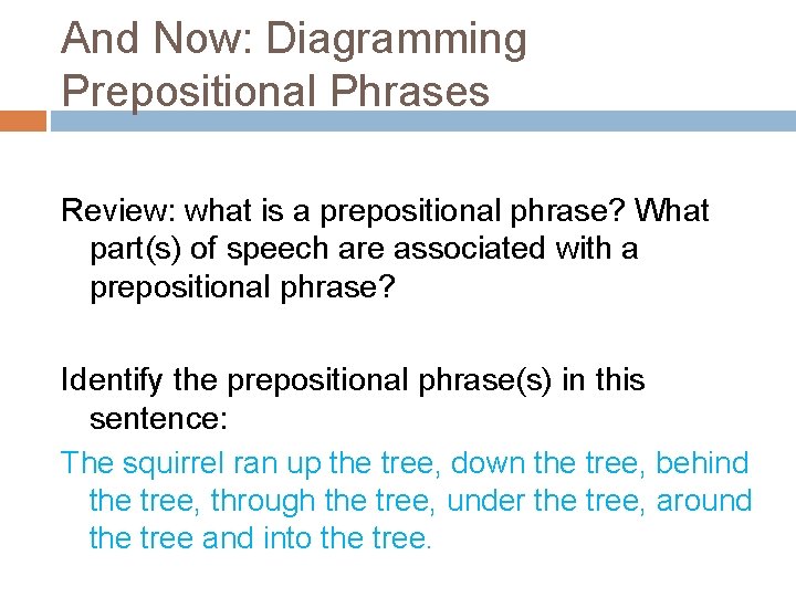 And Now: Diagramming Prepositional Phrases Review: what is a prepositional phrase? What part(s) of