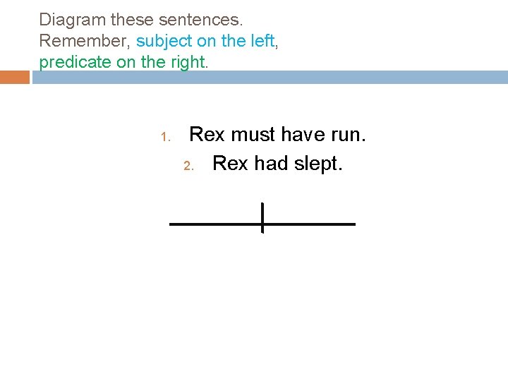 Diagram these sentences. Remember, subject on the left, predicate on the right. 1. Rex