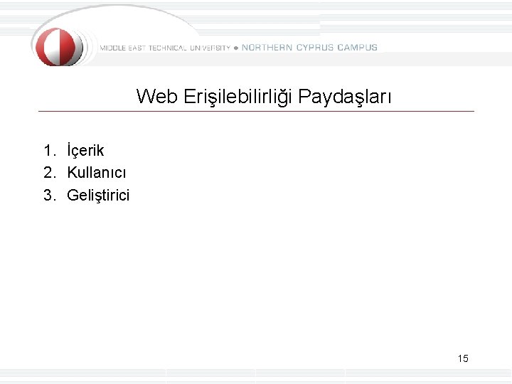 Web Erişilebilirliği Paydaşları 1. İçerik 2. Kullanıcı 3. Geliştirici 15 