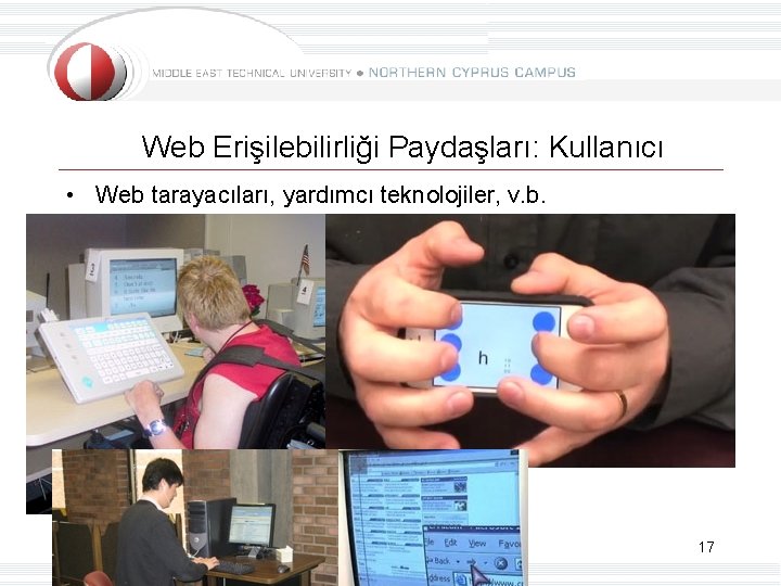Web Erişilebilirliği Paydaşları: Kullanıcı • Web tarayacıları, yardımcı teknolojiler, v. b. 17 