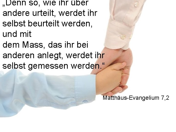 „Denn so, wie ihr über andere urteilt, werdet ihr selbst beurteilt werden, und mit „Denn so, wie ihr über andere urteilt, werdet ihr selbst beurteilt werden, und mit