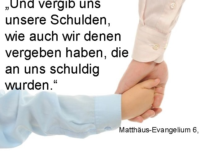 „Und vergib unsere Schulden, wie auch wir denen vergeben haben, die an uns schuldig „Und vergib unsere Schulden, wie auch wir denen vergeben haben, die an uns schuldig