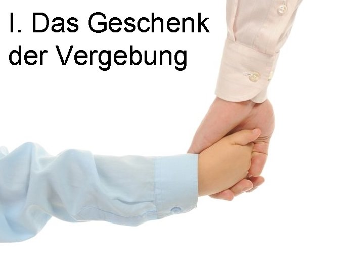 I. Das Geschenk der Vergebung I. Das Geschenk der Vergebung