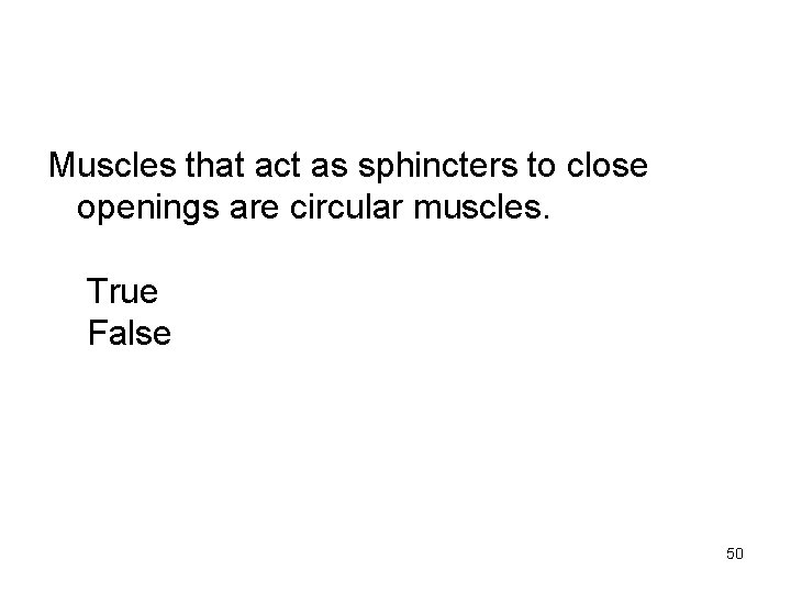 Muscles that act as sphincters to close openings are circular muscles. True False 50