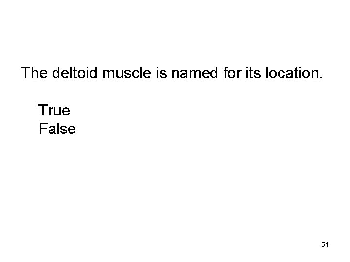 The deltoid muscle is named for its location. True False 51 