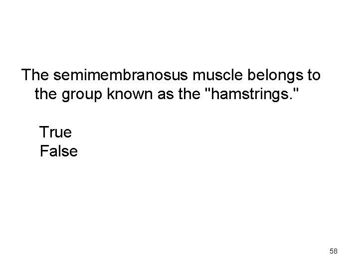 The semimembranosus muscle belongs to the group known as the "hamstrings. " True False