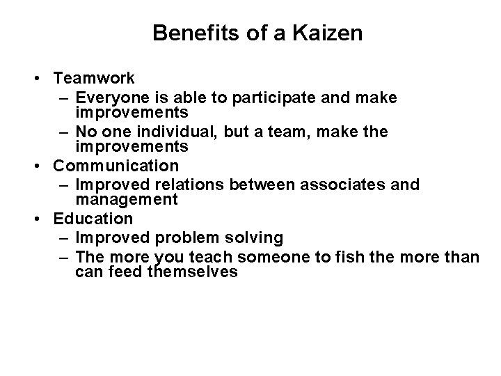 Benefits of a Kaizen • Teamwork – Everyone is able to participate and make