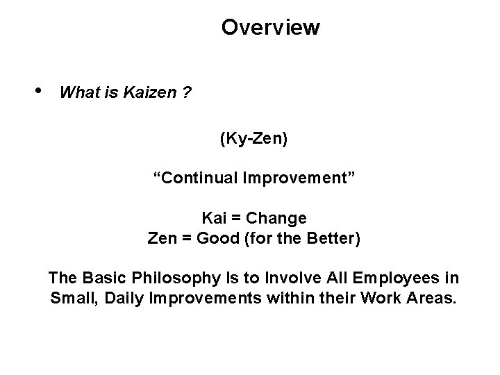 Overview • What is Kaizen ? (Ky-Zen) “Continual Improvement” Kai = Change Zen =