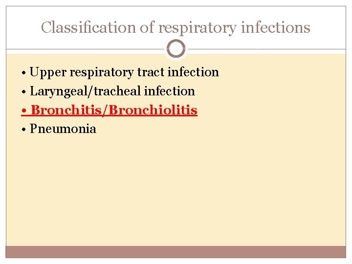 Classiﬁcation of respiratory infections • Upper respiratory tract infection • Laryngeal/tracheal infection • Bronchitis/Bronchiolitis