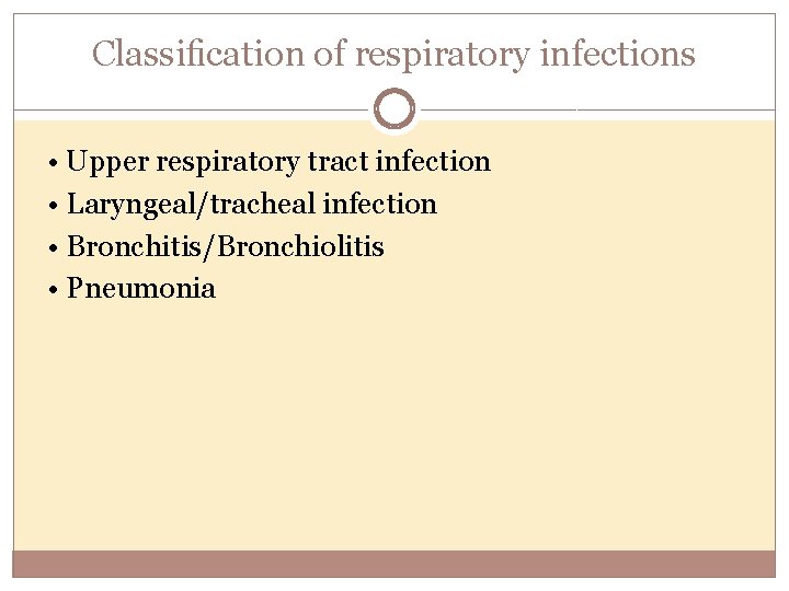 Classiﬁcation of respiratory infections • Upper respiratory tract infection • Laryngeal/tracheal infection • Bronchitis/Bronchiolitis