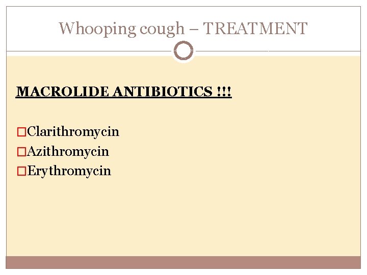 Whooping cough – TREATMENT MACROLIDE ANTIBIOTICS !!! �Clarithromycin �Azithromycin �Erythromycin 