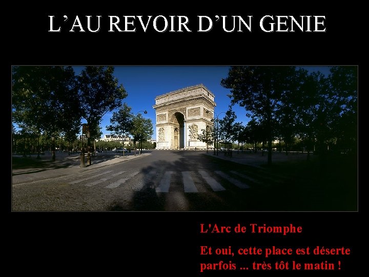 L’AU REVOIR D’UN GENIE L'Arc de Triomphe Et oui, cette place est déserte parfois.