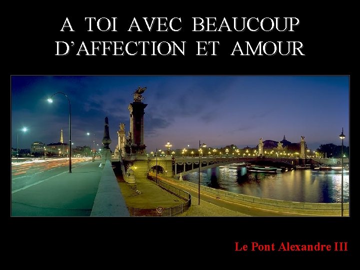 A TOI AVEC BEAUCOUP D’AFFECTION ET AMOUR Le Pont Alexandre III 