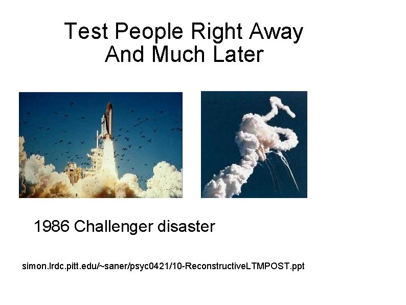 Test People Right Away And Much Later 1986 Challenger disaster simon. lrdc. pitt. edu/~saner/psyc