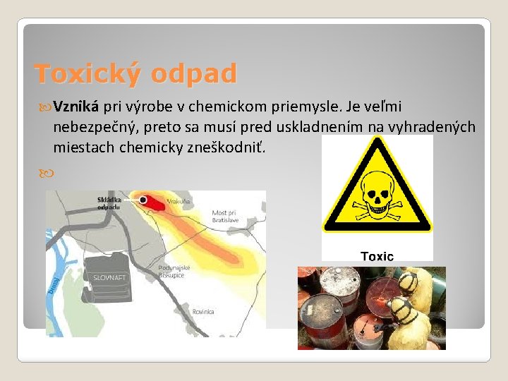 Toxický odpad Vzniká pri výrobe v chemickom priemysle. Je veľmi nebezpečný, preto sa musí