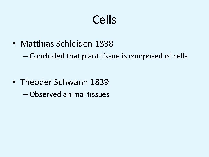 Cells • Matthias Schleiden 1838 – Concluded that plant tissue is composed of cells