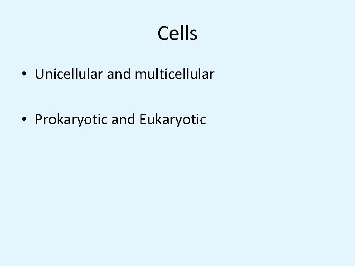 Cells • Unicellular and multicellular • Prokaryotic and Eukaryotic 