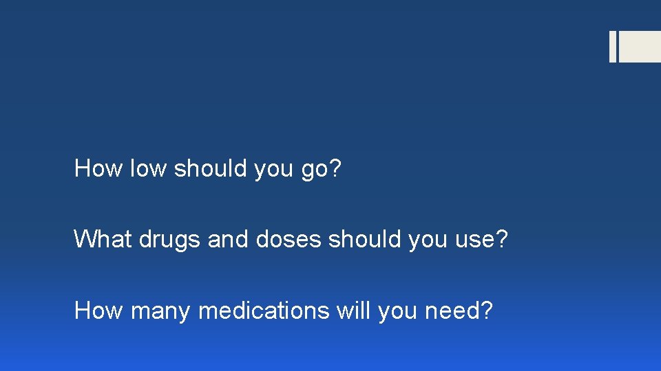 How low should you go? What drugs and doses should you use? How many