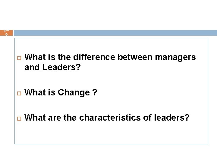1– 2 What is the difference between managers and Leaders? What is Change ?