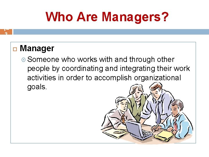 Who Are Managers? 1– 3 Manager Someone who works with and through other people