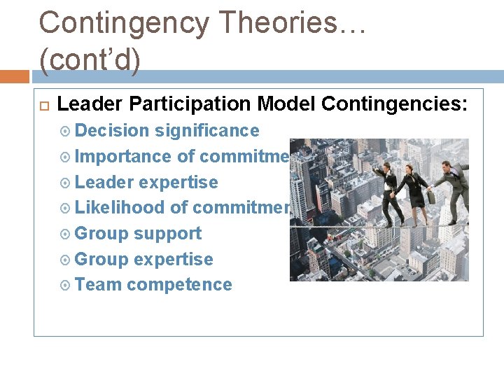 Contingency Theories… (cont’d) Leader Participation Model Contingencies: Decision significance Importance of commitment Leader expertise