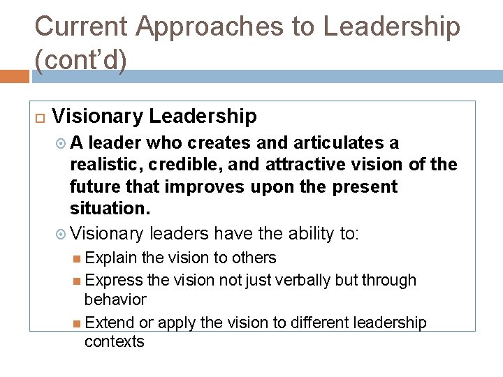 Current Approaches to Leadership (cont’d) Visionary Leadership A leader who creates and articulates a