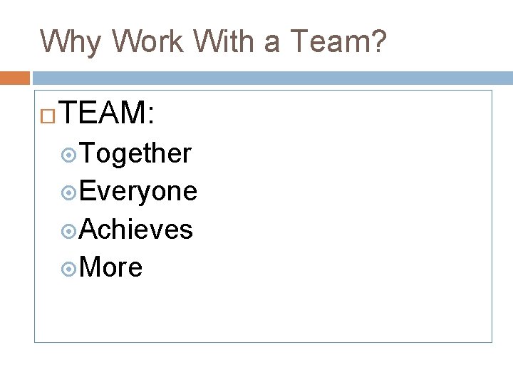 Why Work With a Team? TEAM: Together Everyone Achieves More 