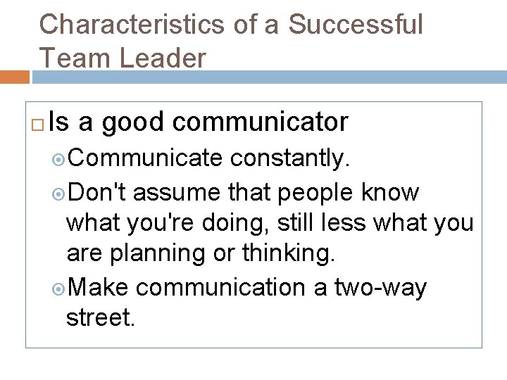 Characteristics of a Successful Team Leader Is a good communicator Communicate constantly. Don't assume
