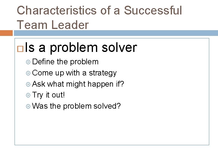 Characteristics of a Successful Team Leader Is a problem solver Define the problem Come