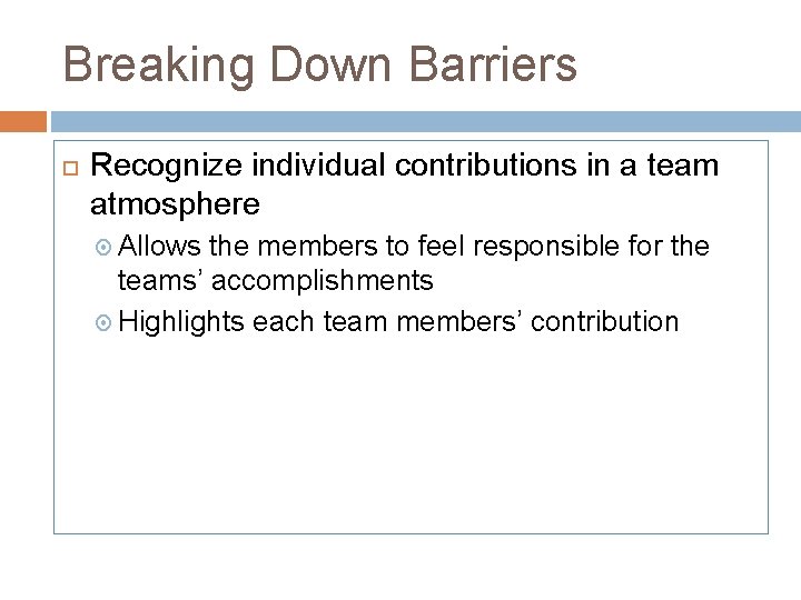 Breaking Down Barriers Recognize individual contributions in a team atmosphere Allows the members to