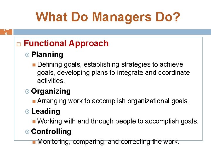 What Do Managers Do? 1– 8 Functional Approach Planning Defining goals, establishing strategies to