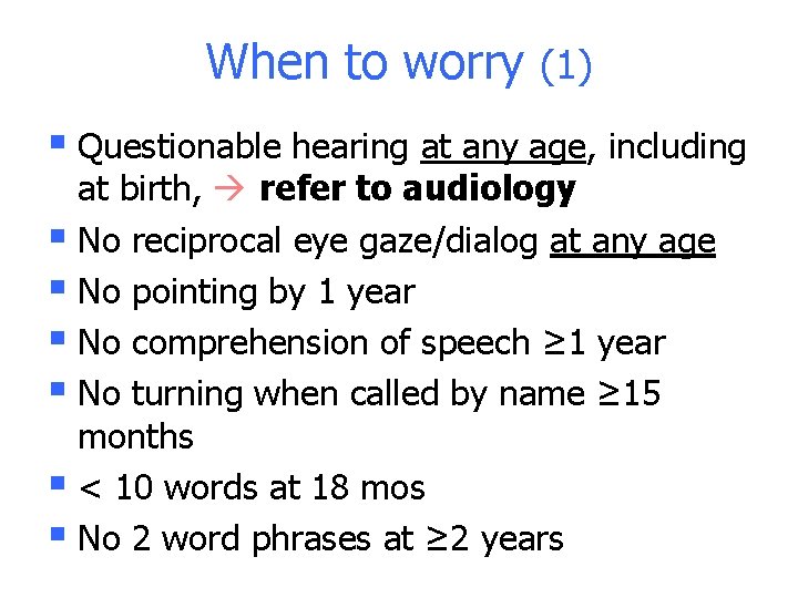 When to worry (1) § Questionable hearing at any age, including at birth, refer When to worry (1) § Questionable hearing at any age, including at birth, refer
