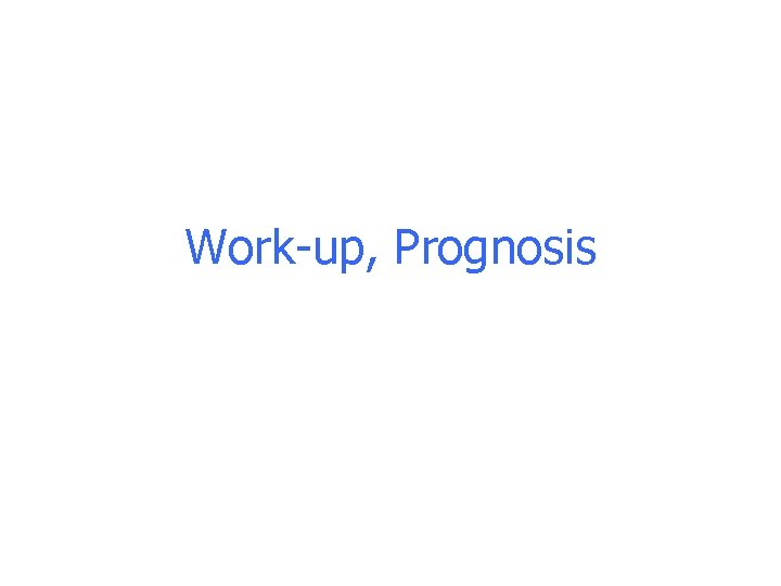 Work-up, Prognosis Work-up, Prognosis