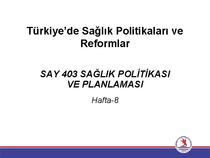Türkiye’de Sağlık Politikaları ve Reformlar SAY 403 SAĞLIK POLİTİKASI VE PLANLAMASI Hafta-8 