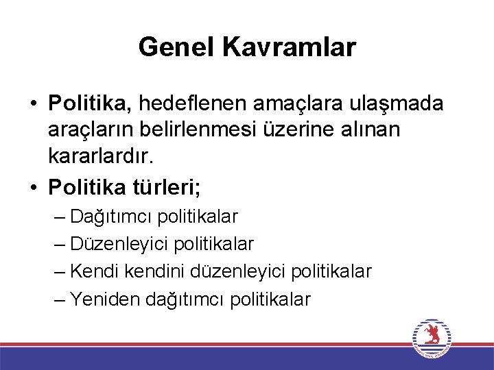 Genel Kavramlar • Politika, hedeflenen amaçlara ulaşmada araçların belirlenmesi üzerine alınan kararlardır. • Politika