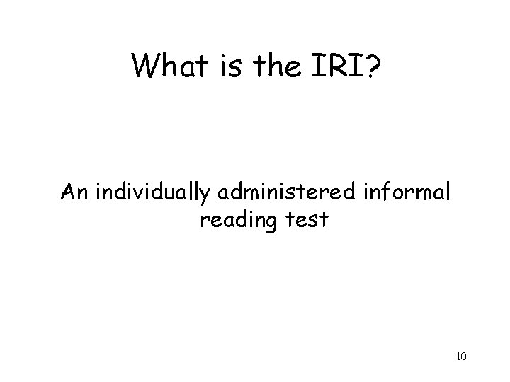 What is the IRI? An individually administered informal reading test 10 