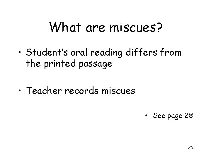 What are miscues? • Student’s oral reading differs from the printed passage • Teacher