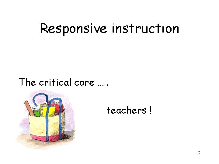 Responsive instruction The critical core …. . teachers ! 9 
