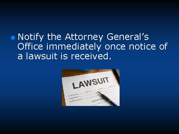 n Notify the Attorney General’s Office immediately once notice of a lawsuit is received.